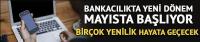 Bankacılıkta yeni dönem mayısta başlıyor!