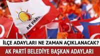 AK Parti ilçe adayları ne zaman açıklanacak?