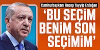 Erdoğan: Bu seçim benim için bir final