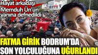 Fatma Girik Bodrum’da toprağa verildi
