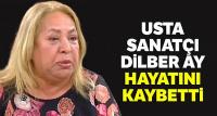 Sanatçı Dilber Ay hayatını kaybetti 