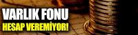 Varlık Fonu hesap veremiyor