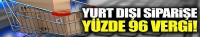 Yurt dışından siparişe yüzde 96 vergi  