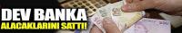 O bankada alacaklarını sattı!