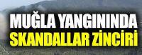 Muğla'daki yangında skandallar zinciri  