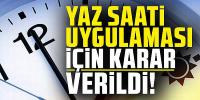 Yaz saati uygulamasında karar verildi