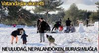 .Ne Uludağ, ne Palandöken, burası Muğla