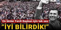 On binler Ferdi Başkan için tek ses oldu! 