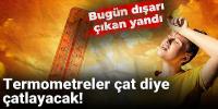 Termometreler çat diye çatlayacak! Bugün dışarı çıkan yandı
