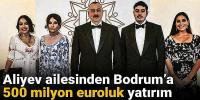 Aliyev ailesinden Bodrum’a 500 milyon euroluk yatırım