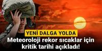 Yeni dalga yolda: Meteoroloji rekor sıcaklar için kritik tarihi açıkladı!