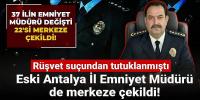 37 ilin emniyet müdürü değişti 22'si merkeze çekildi