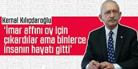 Kılıçdaroğlu: İmar affını oy için çıkardılar ama binlerce insanın hayatı gitti