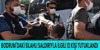 Bodrum'da  silahlı saldırıyla ilgili 12 kişi tutuklandı