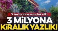 Daire fiyatına sezonluk villa! 3 Milyon TL'ye kiralık yazlık