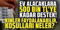 Ev Alacaklara 500 Bin TL'ye Kadar Destek! Kimler faydalanabilir, koşulları neler?