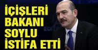 İçişleri Bakanı Soylu, istifa etti