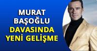 Murat Başoğlu davasında yeni gelişme