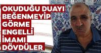 Okuduğu dua nedeniyle imamı dövdüler!