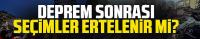 Deprem sonrası seçimler ertelenir mi?
