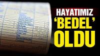 Hayatımız ‘bedel’ oldu!