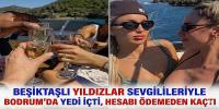 Beşiktaşlı yıldızlar sevgilileriyle Bodrum'da yedi içti, hesabı ödemeden kaçtı