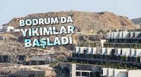 Bodrum’da yıkımlar başladı