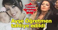 Ayşe Öğretmen tahliye edildi