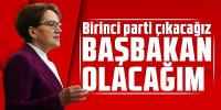 Akşener: Birinci parti çıkacağız, başbakan olacağım