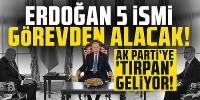Erdoğan 5 ismi görevden alacak! AK Parti’ye ‘tırpan’ geliyor!