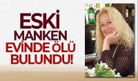Eski manken evinde ölü bulundu