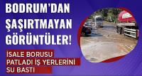 Bodrum'dan şaşırtmayan görüntüler! İsale hattı patladı