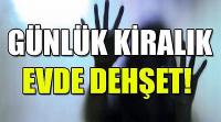 Günlük kiralık evde dehşet!
