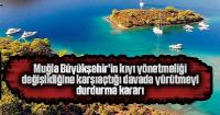 Muğla Büyükşehir'in kıyı yönetmeliği değişikliğine karşı açtığı davada yürütmeyi durdurma kararı