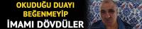 Okuduğu dua nedeniyle imamı dövdüler!