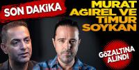 Timur Soykan ve Murat Ağırel gözaltına alındı