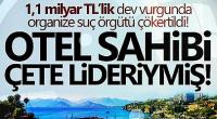 1,1 milyar TL'lik dev vurgun: Otel sahibi çete lideri çıktı! Organize suç örgütü çökertildi