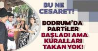  Bodrum’da partiler başladı ama kuralları takan yok