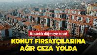 Konut fırsatçılarına ağır ceza yolda