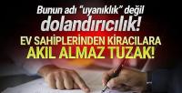 Kiracılar dikkat! Kendisini uyanık sanan ev sahiplerinin yeni yöntemi pes dedirtti!