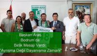 Başkan Aras Bodrum’da Birlik Mesajı Verdi: “Ayrışma Değil Dayanışma Zamanı”