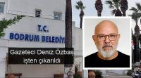 Bodrum Belediyesinde Gazeteci Deniz Özbaş işten çıkarıldı: 