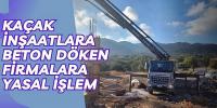 KAÇAK İNŞAATLARA BETON DÖKEN FİRMALARA YASAL İŞLEM