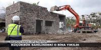KÜÇÜKBÜK SAHİLİNDEKİ O BİNA YIKILDI