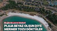 Sahile serilen beyaz kumdaki korkunç gerçek ortaya çıktı: Yüzde 55’i mermer tozu