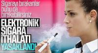 Elektronik sigara ithalatı yasaklandı