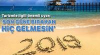 Turizmle ilgili önemli uyarı: Son güne bırakan hiç gelmesin