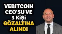 VeBitcoin CEO’su ve 3 kişi gözaltına alındı