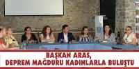 BAŞKAN ARAS, DEPREM MAĞDURU KADINLARLA BULUŞTU