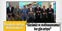 Başkan Adayı Mandalinci: “Gücümüz ve motivasyonumuz her gün artıyor”